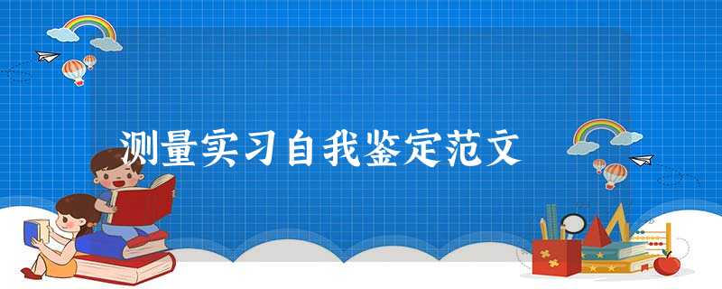 测量实习自我鉴定范文 测量实习自我鉴定范文