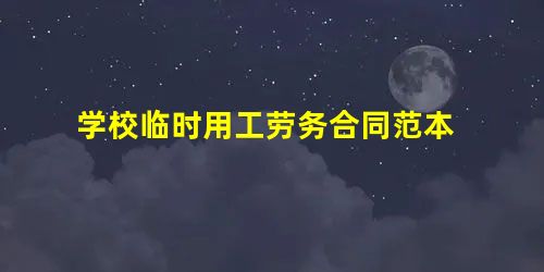 学校临时用工劳务合同范本 学校临时用工劳务合同范本