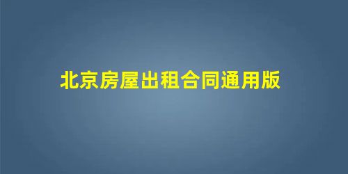 北京房屋出租合同通用版 北京房屋出租合同通用版