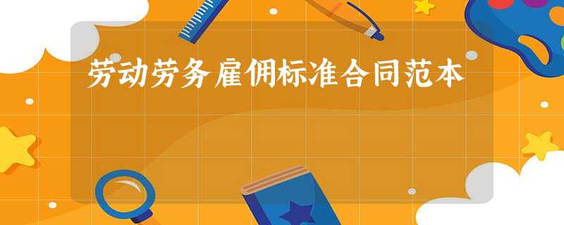 劳动劳务雇佣标准合同范本 劳动劳务雇佣标准合同范本