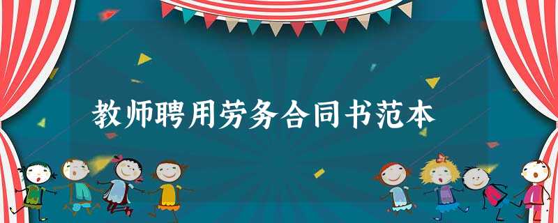 教师聘用劳务合同书范本 教师聘用劳务合同书范本