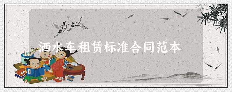 洒水车租赁标准合同范本 洒水车租赁标准合同范本