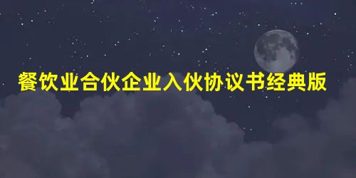 餐饮业合伙企业入伙协议书经典版 餐饮业合伙企业入伙协议书经典版