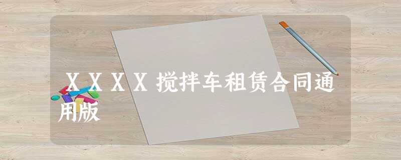 XXXX搅拌车租赁合同通用版 XXXX搅拌车租赁合同通用版