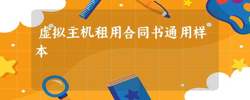 虚拟主机租用合同书通用样本 虚拟主机租用合同书通用样本