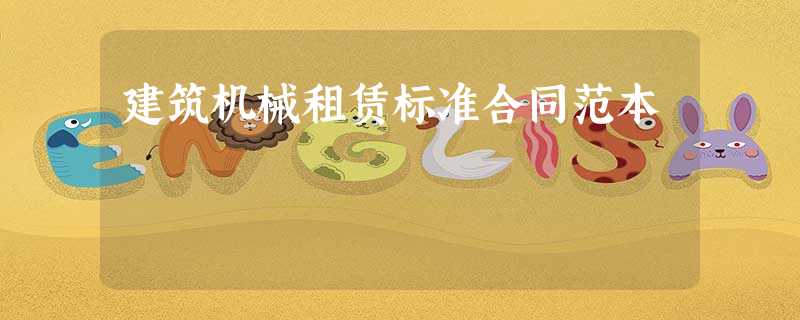 建筑机械租赁标准合同范本 建筑机械租赁标准合同范本