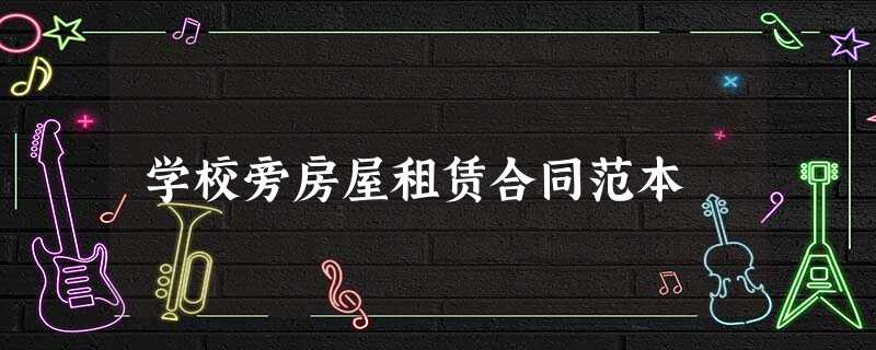 学校旁房屋租赁合同范本 学校旁房屋租赁合同范本