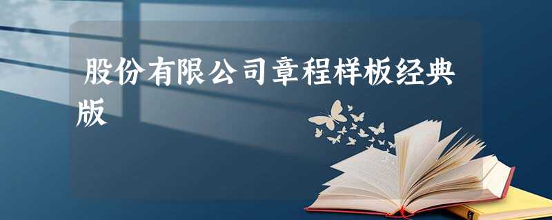 股份有限公司章程样板经典版 股份有限公司章程样板经典版