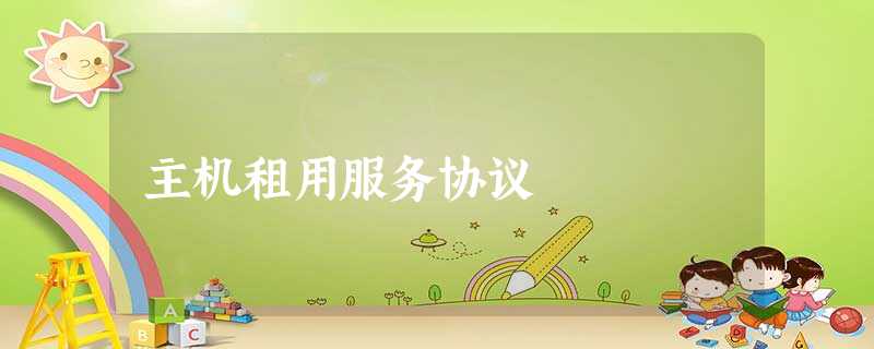 主机租用服务协议 主机租用服务协议