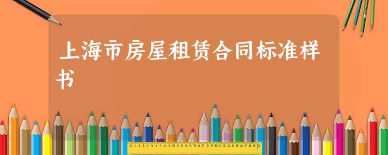上海市房屋租赁合同标准样书 上海市房屋租赁合同标准样书