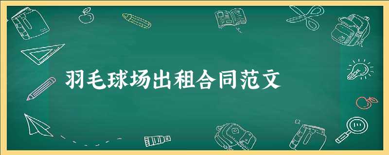 羽毛球场出租合同范文 羽毛球场出租合同范文