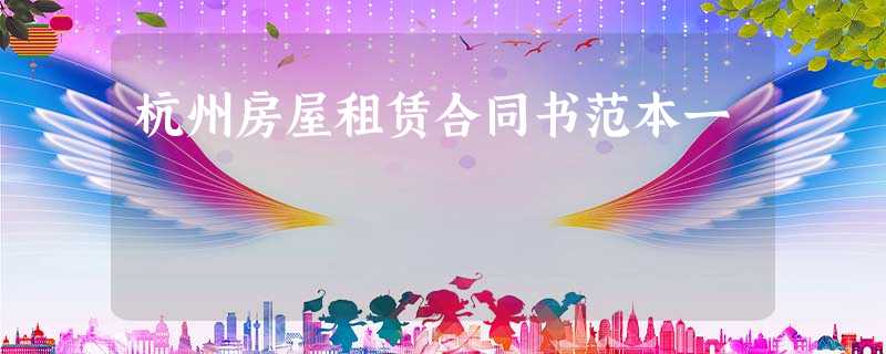 杭州房屋租赁合同书范本一 杭州房屋租赁合同书范本一