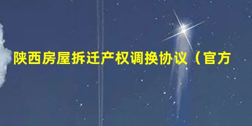 陕西房屋拆迁产权调换协议(官方范本) 陕西房屋拆迁产权调换协议(官方范本)