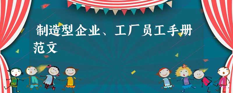 制造型企业、工厂员工手册范文 制造型企业、工厂员工手册范文