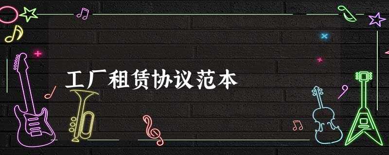 工厂租赁协议范本 工厂租赁协议范本