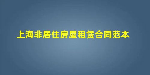 上海非居住房屋租赁合同范本 上海非居住房屋租赁合同范本