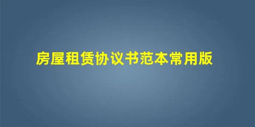房屋租赁协议书范本常用版 房屋租赁协议书范本常用版
