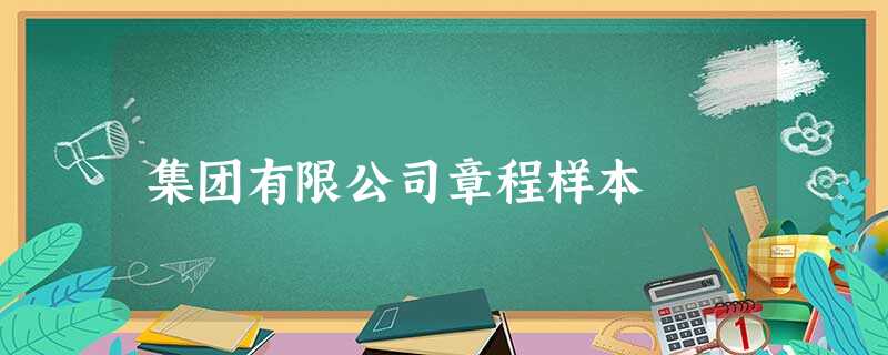 集团有限公司章程样本 集团有限公司章程样本