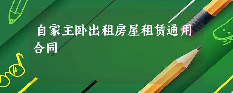 自家主卧出租房屋租赁通用合同 自家主卧出租房屋租赁通用合同