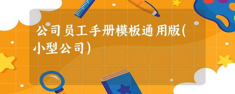 公司员工手册模板通用版(小型公司) 公司员工手册模板通用版(小型公司)