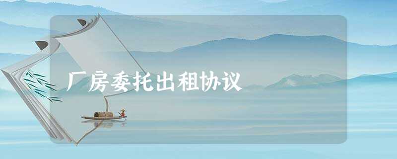 厂房委托出租协议 厂房委托出租协议