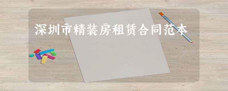 深圳市精装房租赁合同范本 深圳市精装房租赁合同范本