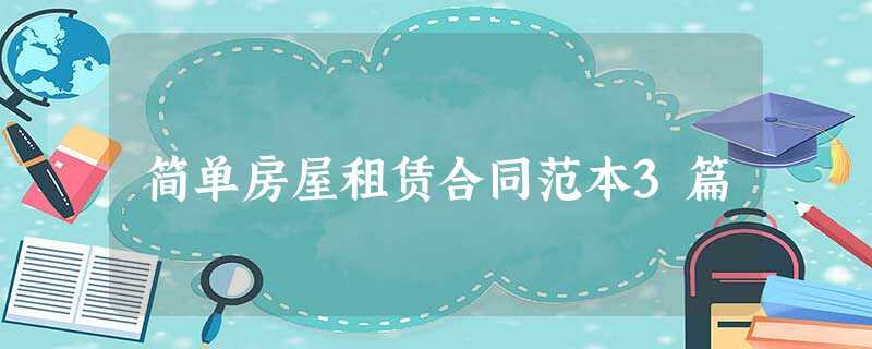 简单房屋租赁合同范本3篇 简单房屋租赁合同范本3篇