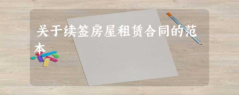 关于续签房屋租赁合同的范本 关于续签房屋租赁合同的范本