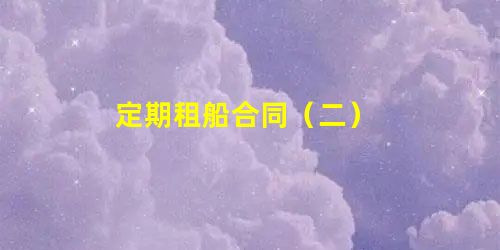 定期租船合同(二) 定期租船合同(二)