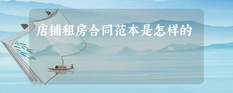 店铺租房合同范本是怎样的 店铺租房合同范本是怎样的
