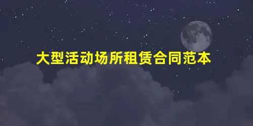 大型活动场所租赁合同范本 大型活动场所租赁合同范本