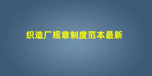 织造厂规章制度范本最新 织造厂规章制度范本最新