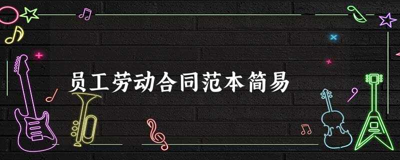 员工劳动合同范本简易 员工劳动合同范本简易