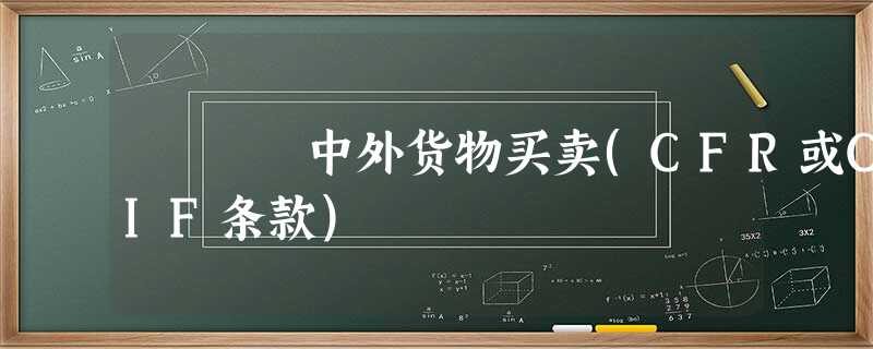 中外货物买卖(CFR或CIF条款) 中外货物买卖(CFR或CIF条款)