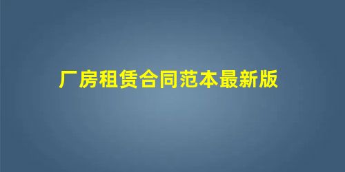 厂房租赁合同范本最新版 厂房租赁合同范本最新版