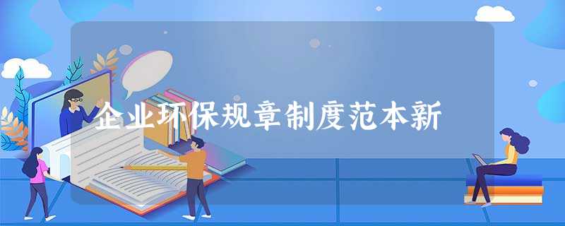 企业环保规章制度范本新 企业环保规章制度范本新