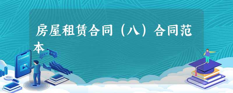 房屋租赁合同(八)合同范本 房屋租赁合同(八)合同范本
