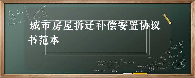 城市房屋拆迁补偿安置协议书范本 城市房屋拆迁补偿安置协议书范本