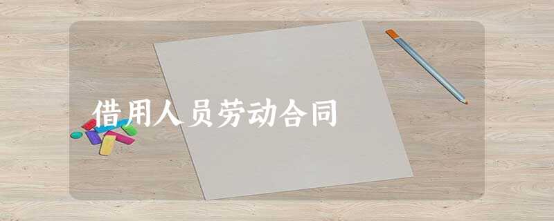 借用人员劳动合同 借用人员劳动合同