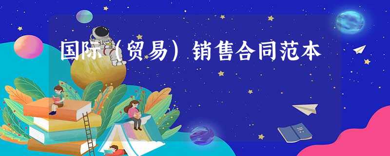 国际(贸易)销售合同范本 国际(贸易)销售合同范本