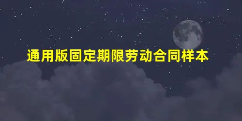 通用版固定期限劳动合同样本 通用版固定期限劳动合同样本