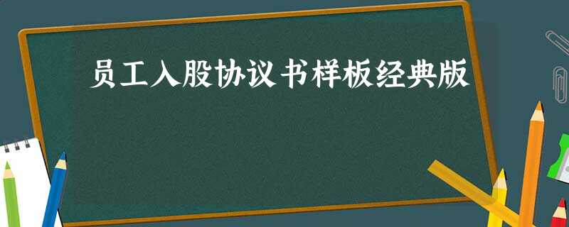 员工入股协议书样板经典版 员工入股协议书样板经典版