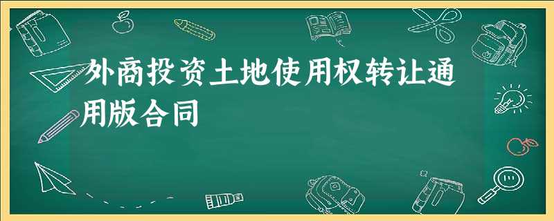 外商投资土地使用权转让通用版合同 外商投资土地使用权转让通用版合同