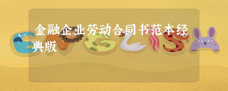 金融企业劳动合同书范本经典版 金融企业劳动合同书范本经典版