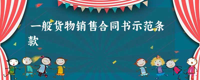 一般货物销售合同书示范条款 一般货物销售合同书示范条款