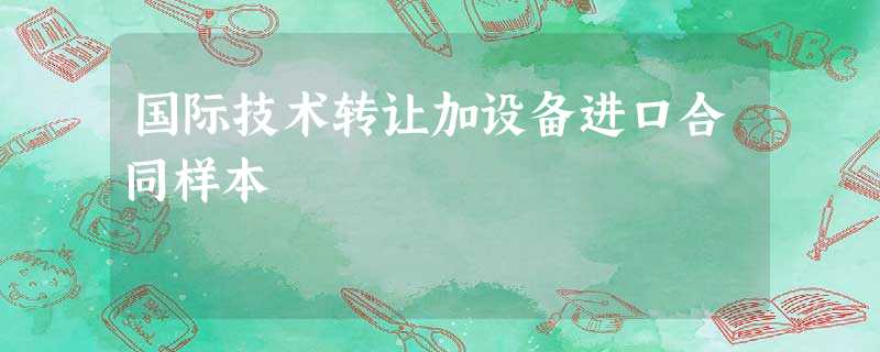 国际技术转让加设备进口合同样本 国际技术转让加设备进口合同样本