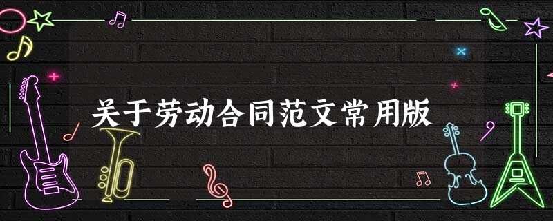 关于劳动合同范文常用版 关于劳动合同范文常用版