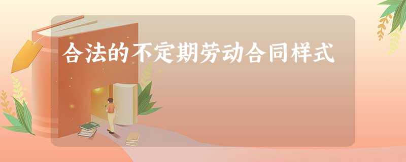 合法的不定期劳动合同样式 合法的不定期劳动合同样式