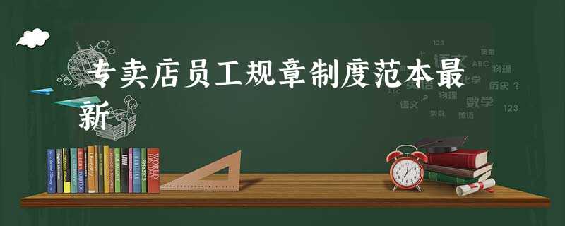 专卖店员工规章制度范本最新 专卖店员工规章制度范本最新