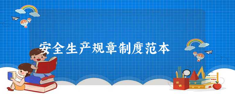 安全生产规章制度范本 安全生产规章制度范本